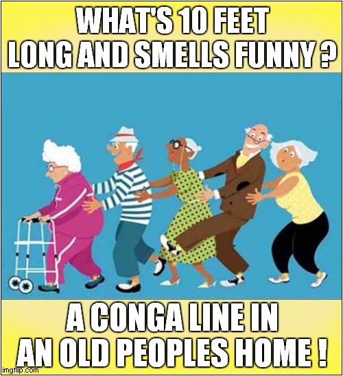 Everybody Conga ! | WHAT'S 10 FEET LONG AND SMELLS FUNNY ? A CONGA LINE IN AN OLD PEOPLES HOME ! | image tagged in old age,dancing,smelly | made w/ Imgflip meme maker