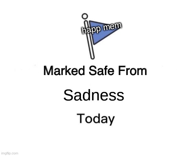 Marked Safe From | happ mem; Sadness | image tagged in memes,marked safe from | made w/ Imgflip meme maker