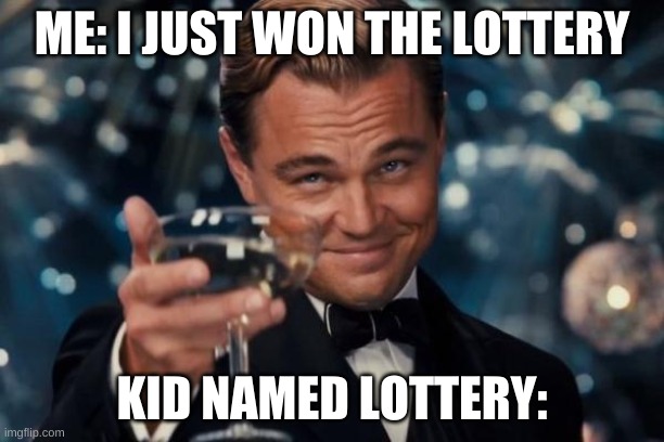 yes me | ME: I JUST WON THE LOTTERY; KID NAMED LOTTERY: | image tagged in memes,leonardo dicaprio cheers | made w/ Imgflip meme maker