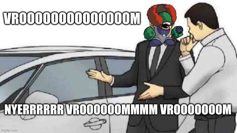 Car Salesman Slaps Roof Of Car Meme | VROOOOOOOOOOOOOOM; NYERRRRRR VROOOOOOMMMM VROOOOOOOM | image tagged in memes,car salesman slaps roof of car | made w/ Imgflip meme maker