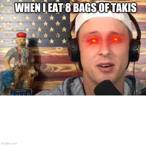zed | WHEN I EAT 8 BAGS OF TAKIS | image tagged in bruh moment | made w/ Imgflip meme maker