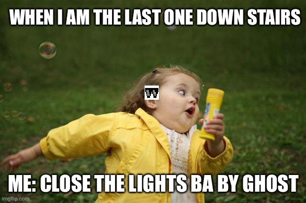 girl running | WHEN I AM THE LAST ONE DOWN STAIRS; ME: CLOSE THE LIGHTS BA BY GHOST | image tagged in girl running | made w/ Imgflip meme maker