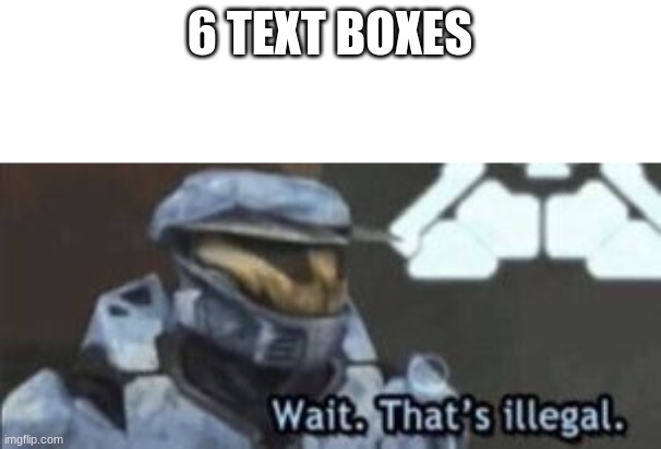 6 TEXT BOXES | image tagged in wait that's illegal | made w/ Imgflip meme maker