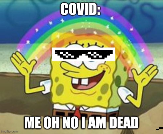 Sponge Bob | COVID:; ME OH NO I AM DEAD | image tagged in sponge bob | made w/ Imgflip meme maker