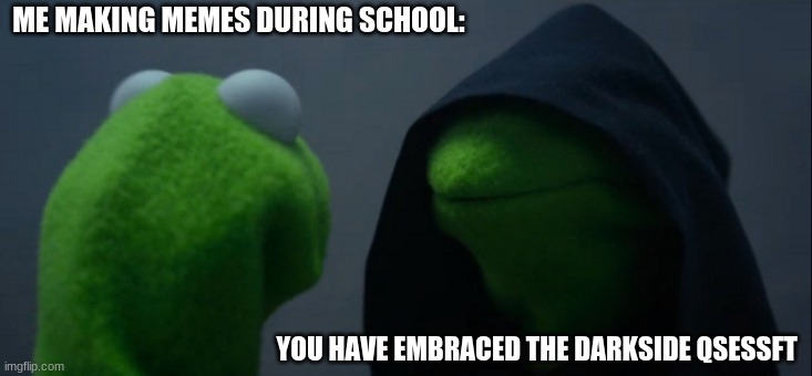 Evil Kermit |  ME MAKING MEMES DURING SCHOOL:; YOU HAVE EMBRACED THE DARKSIDE QSESSFT | image tagged in memes,evil kermit | made w/ Imgflip meme maker
