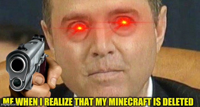 NO ONE DELETES ME MINECRAFT!!! | ME WHEN I REALIZE THAT MY MINECRAFT IS DELETED | image tagged in adam schiff weird eyes,minecraft,awesome,memes | made w/ Imgflip meme maker