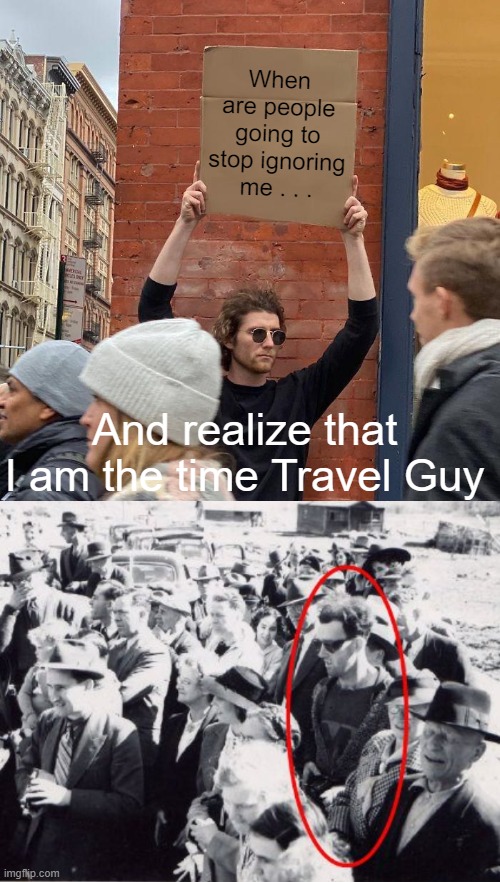 Yeah...I Get Around | When are people going to stop ignoring me . . . And realize that I am the time Travel Guy | image tagged in guy holding cardboard sign,time travel,hipster,future,cardboard | made w/ Imgflip meme maker