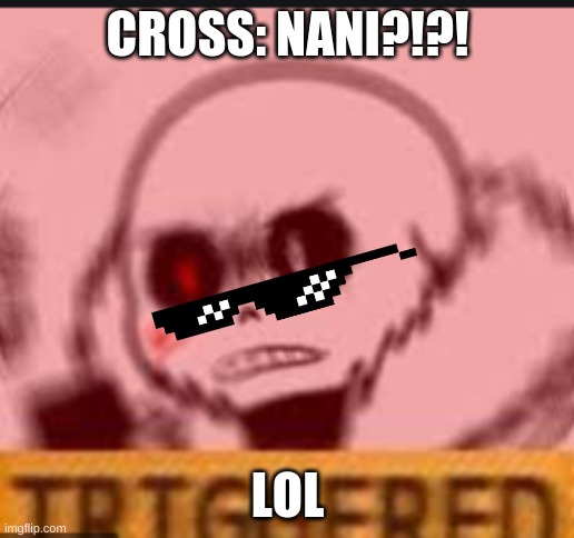 TRIGGERED!! | CROSS: NANI?!?! LOL | image tagged in triggered,sans | made w/ Imgflip meme maker