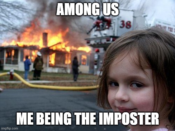 Disaster Girl Meme | AMONG US; ME BEING THE IMPOSTER | image tagged in memes,disaster girl | made w/ Imgflip meme maker