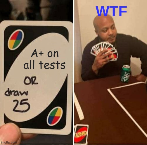 UNO Draw 25 Cards | WTF; A+ on all tests | image tagged in memes,uno draw 25 cards | made w/ Imgflip meme maker