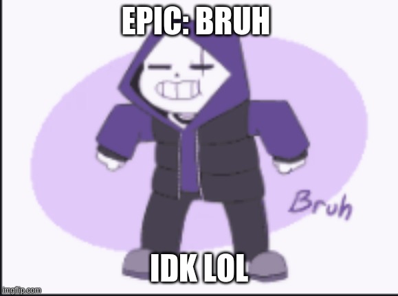 Bruh | EPIC: BRUH; IDK LOL | image tagged in bruh,sans | made w/ Imgflip meme maker