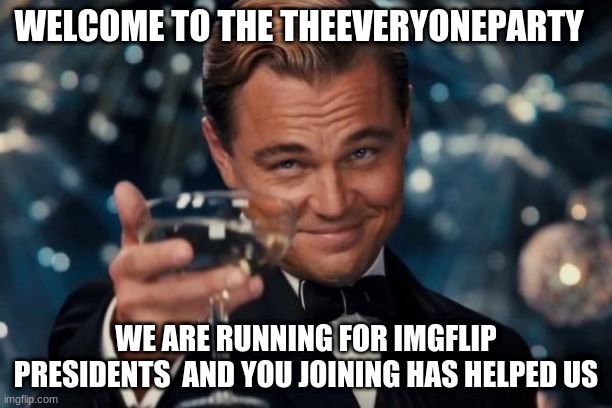 thank you for joining | WELCOME TO THE THEEVERYONEPARTY; WE ARE RUNNING FOR IMGFLIP PRESIDENTS  AND YOU JOINING HAS HELPED US | image tagged in memes,leonardo dicaprio cheers | made w/ Imgflip meme maker