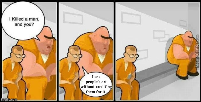 Who does that? | I use people’s art without crediting them for it. | image tagged in prisoners blank | made w/ Imgflip meme maker