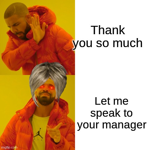 Drake Hotline Bling | Thank you so much; Let me speak to your manager | image tagged in memes,drake hotline bling | made w/ Imgflip meme maker