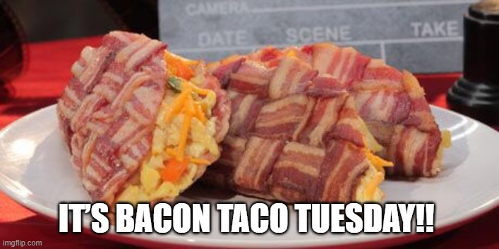 It’s Bacon Taco Tuesday!! | IT’S BACON TACO TUESDAY!! | image tagged in bacon,taco tuesday | made w/ Imgflip meme maker