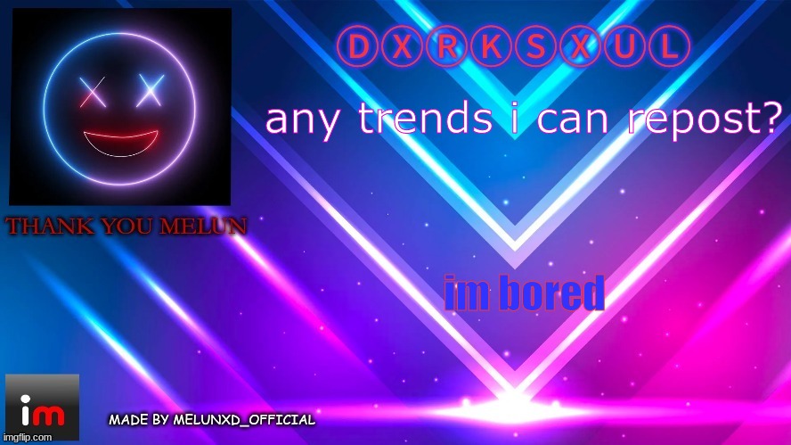 TY MELONNN (dxrksxul) | any trends i can repost? im bored | image tagged in ty melonnn dxrksxul | made w/ Imgflip meme maker