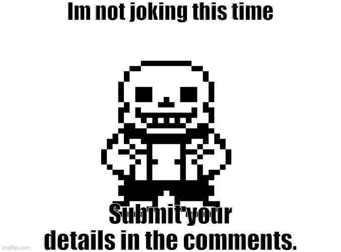 Just do it | Im not joking this time; Submit your details in the comments. | image tagged in funny memes,blank,undertale,sans | made w/ Imgflip meme maker