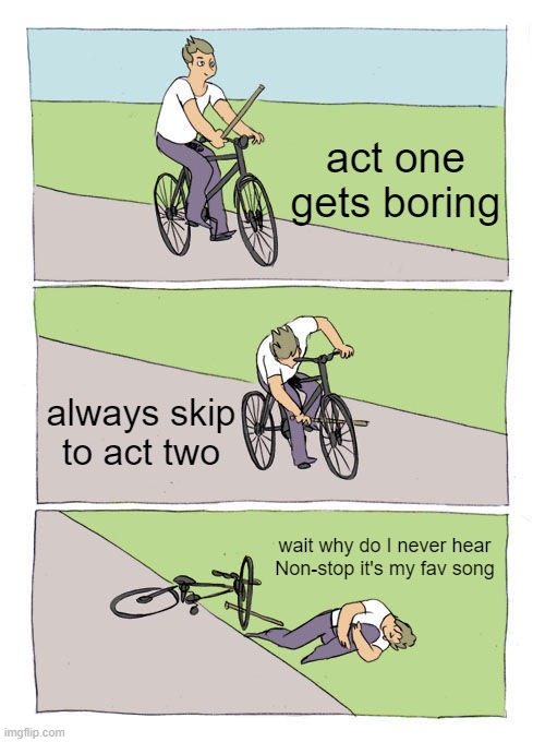 Bike Fall | act one gets boring; always skip to act two; wait why do I never hear Non-stop it's my fav song | image tagged in memes,bike fall | made w/ Imgflip meme maker