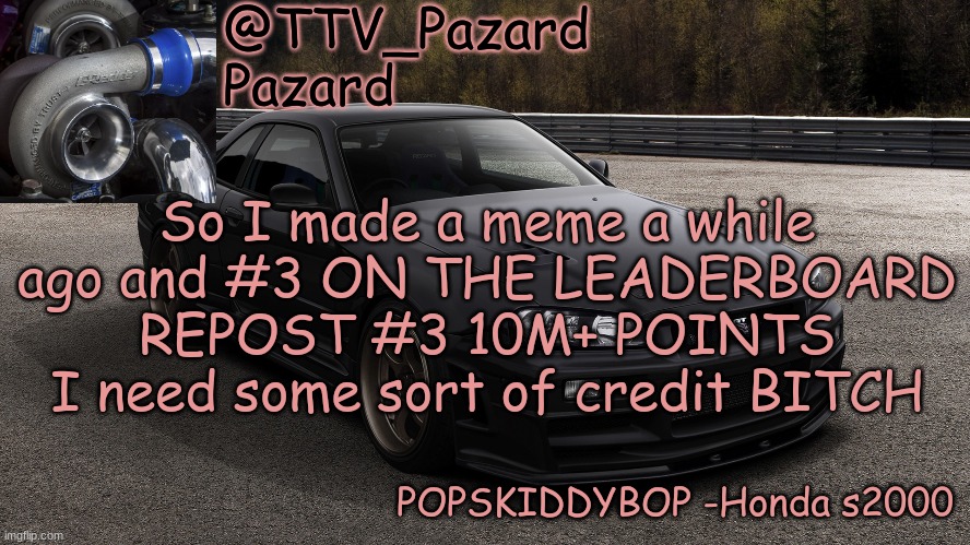 TTV_Car | So I made a meme a while ago and #3 ON THE LEADERBOARD REPOST #3 10M+ POINTS I need some sort of credit BITCH | image tagged in ttv_car | made w/ Imgflip meme maker