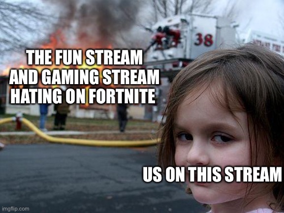 I love this place | THE FUN STREAM AND GAMING STREAM HATING ON FORTNITE; US ON THIS STREAM | image tagged in memes,disaster girl | made w/ Imgflip meme maker