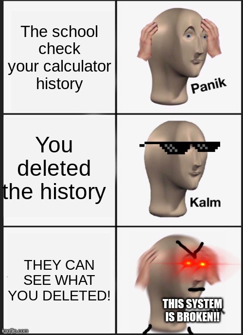 POV: you cheat on your math tests | The school check your calculator history; You deleted the history; THEY CAN SEE WHAT YOU DELETED! THIS SYSTEM IS BROKEN!! | image tagged in memes,panik kalm panik | made w/ Imgflip meme maker