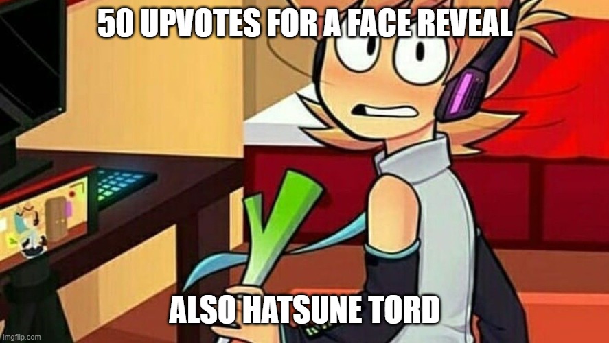 50 UPVOTES FOR A FACE REVEAL; ALSO HATSUNE TORD | made w/ Imgflip meme maker