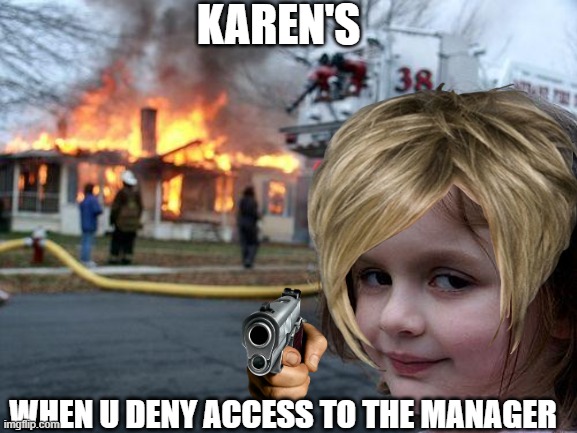 karens | KAREN'S; WHEN U DENY ACCESS TO THE MANAGER | image tagged in karen,disaster girl,funny memes | made w/ Imgflip meme maker