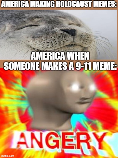 Surreal Angery | AMERICA MAKING HOLOCAUST MEMES:; AMERICA WHEN SOMEONE MAKES A 9-11 MEME: | image tagged in surreal angery | made w/ Imgflip meme maker