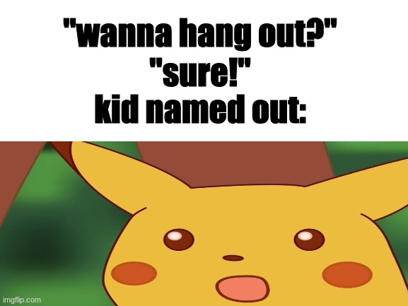 out's gonna have a fun time ;-; | "wanna hang out?"; "sure!"
kid named out: | image tagged in memes,surprised pikachu,pikachu | made w/ Imgflip meme maker
