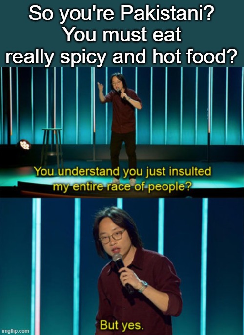 We have the best food | So you're Pakistani? You must eat really spicy and hot food? | image tagged in pakistan,food | made w/ Imgflip meme maker