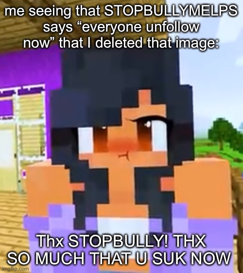 Aphmau angry ? | me seeing that STOPBULLYMELPS says “everyone unfollow now” that I deleted that image:; Thx STOPBULLY! THX SO MUCH THAT U SUK NOW | image tagged in aphmau angry | made w/ Imgflip meme maker