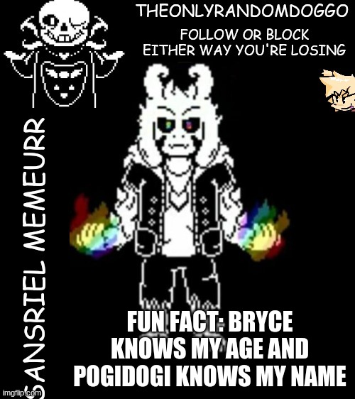 theonlyrandomdoggo's sansriel temp | FUN FACT: BRYCE KNOWS MY AGE AND POGIDOGI KNOWS MY NAME | image tagged in theonlyrandomdoggo's sansriel temp | made w/ Imgflip meme maker