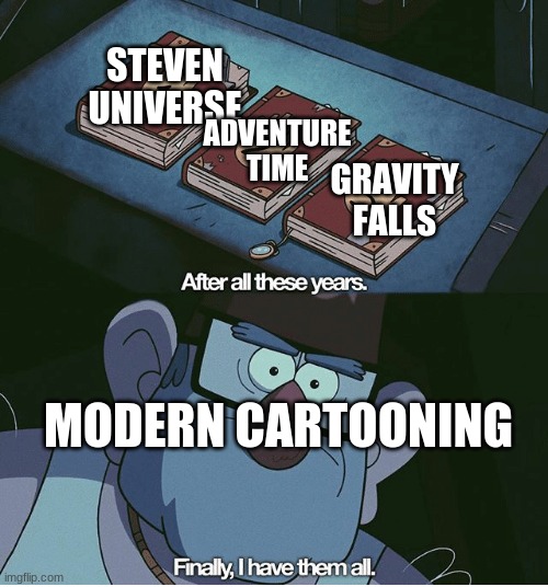 Image flip won't let me put in pictures, so I couldn't make it in the shows style | STEVEN UNIVERSE; ADVENTURE TIME; GRAVITY FALLS; MODERN CARTOONING | image tagged in finally i have them all | made w/ Imgflip meme maker