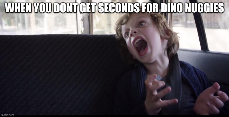 autistic | WHEN YOU DONT GET SECONDS FOR DINO NUGGIES | image tagged in autistic | made w/ Imgflip meme maker