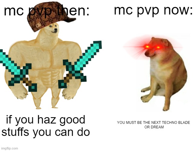 Buff Doge vs. Cheems Meme | mc pvp then:; mc pvp now:; if you haz good stuffs you can do; YOU MUST BE THE NEXT TECHNO BLADE 
OR DREAM | image tagged in memes,buff doge vs cheems | made w/ Imgflip meme maker