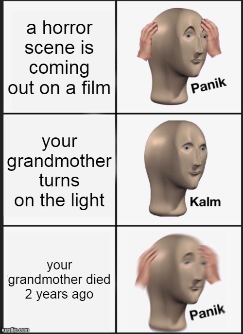 Panik Kalm Panik | a horror scene is coming out on a film; your grandmother turns on the light; your grandmother died 2 years ago | image tagged in memes,panik kalm panik | made w/ Imgflip meme maker