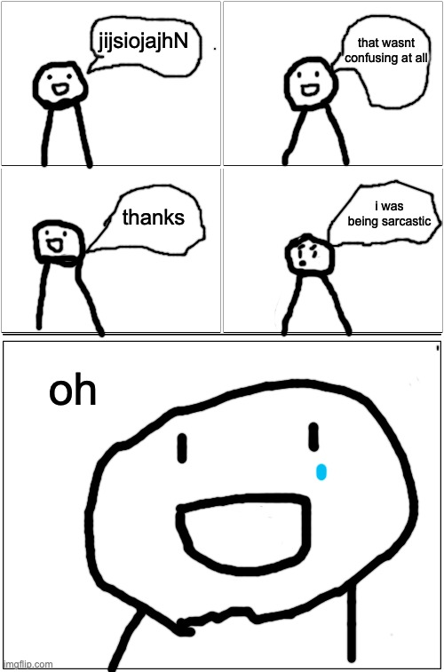 sorry for bad drawing im on a laptop lol | jijsiojajhN; that wasnt confusing at all; i was being sarcastic; thanks; oh | image tagged in memes,blank comic panel 2x2,blank comic panel 1x2 | made w/ Imgflip meme maker
