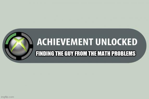 achievement unlocked | FINDING THE GUY FROM THE MATH PROBLEMS | image tagged in achievement unlocked | made w/ Imgflip meme maker