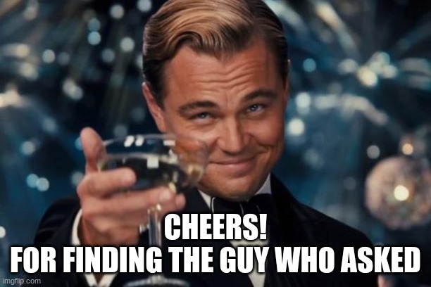 Leonardo Dicaprio Cheers | CHEERS!
FOR FINDING THE GUY WHO ASKED | image tagged in memes,leonardo dicaprio cheers | made w/ Imgflip meme maker