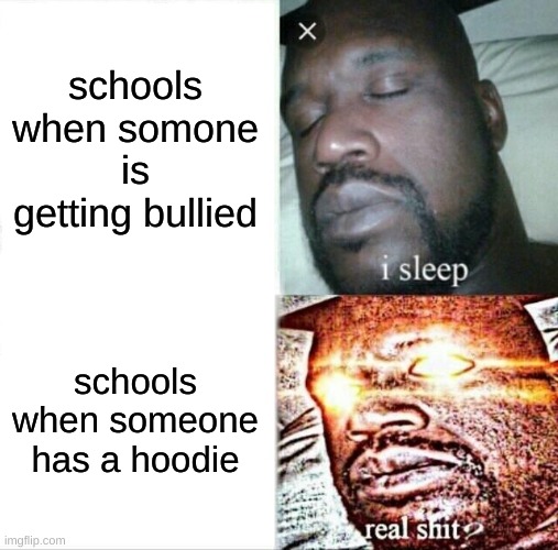 Sleeping Shaq | schools when somone is getting bullied; schools when someone has a hoodie | image tagged in memes,sleeping shaq | made w/ Imgflip meme maker