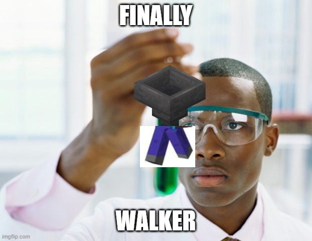 There's hopper, now there's WALKer lol | FINALLY; WALKER | image tagged in black scientist finally xium,minecraft,walk | made w/ Imgflip meme maker