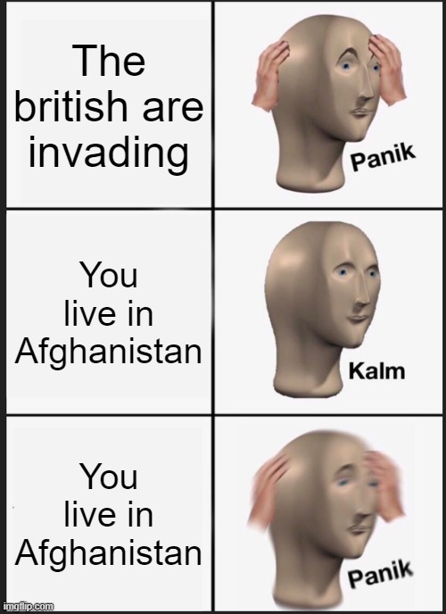 lol | The british are invading; You live in Afghanistan; You live in Afghanistan | image tagged in memes,panik kalm panik | made w/ Imgflip meme maker