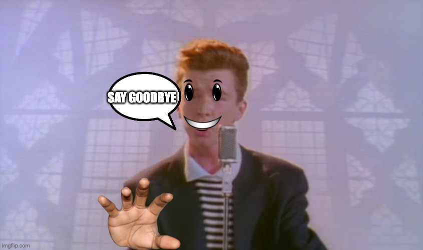 we've known each other  for so long now say good bye- | SAY GOODBYE | image tagged in bye,adios | made w/ Imgflip meme maker