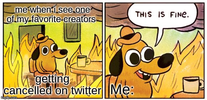 This Is Fine | me when i see one
of my favorite creators; getting cancelled on twitter; Me: | image tagged in memes,this is fine | made w/ Imgflip meme maker