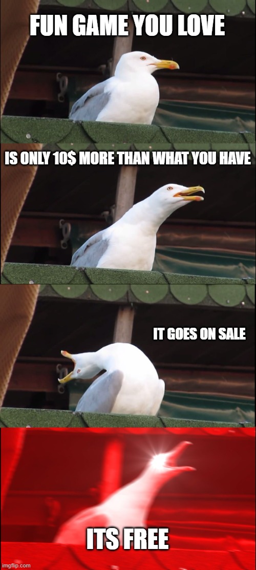 Inhaling Seagull | FUN GAME YOU LOVE; IS ONLY 10$ MORE THAN WHAT YOU HAVE; IT GOES ON SALE; ITS FREE | image tagged in memes,inhaling seagull | made w/ Imgflip meme maker