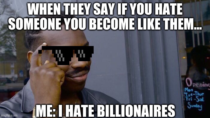 MY brain being smart for once | WHEN THEY SAY IF YOU HATE SOMEONE YOU BECOME LIKE THEM... ME: I HATE BILLIONAIRES | image tagged in memes,roll safe think about it,memes | made w/ Imgflip meme maker