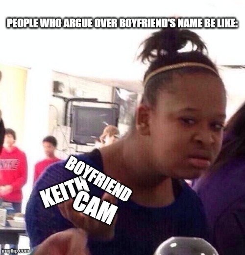relatable | PEOPLE WHO ARGUE OVER BOYFRIEND'S NAME BE LIKE:; KEITH; BOYFRIEND; CAM | image tagged in memes,black girl wat | made w/ Imgflip meme maker