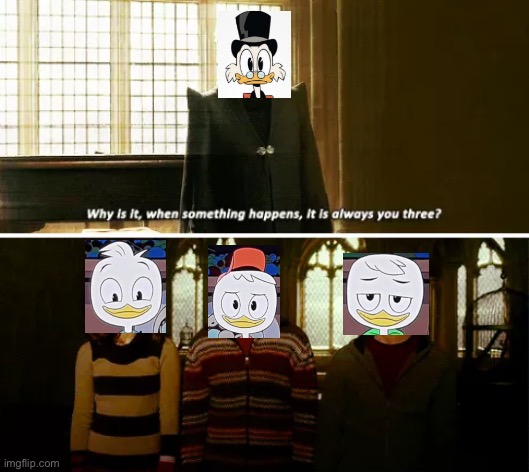 Why is it ALWAYS you three?? | image tagged in why is it always you three,ducktales | made w/ Imgflip meme maker