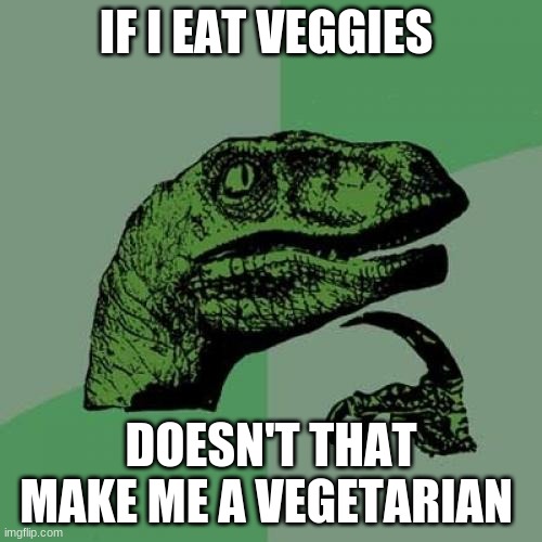 Philosoraptor | IF I EAT VEGGIES; DOESN'T THAT MAKE ME A VEGETARIAN | image tagged in memes,philosoraptor | made w/ Imgflip meme maker