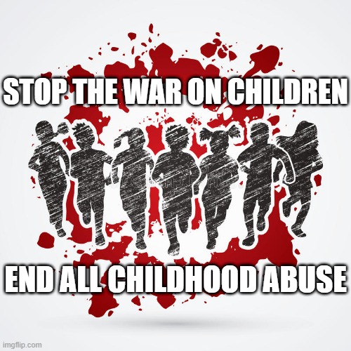 War On Children | STOP THE WAR ON CHILDREN; END ALL CHILDHOOD ABUSE | image tagged in child abuse | made w/ Imgflip meme maker